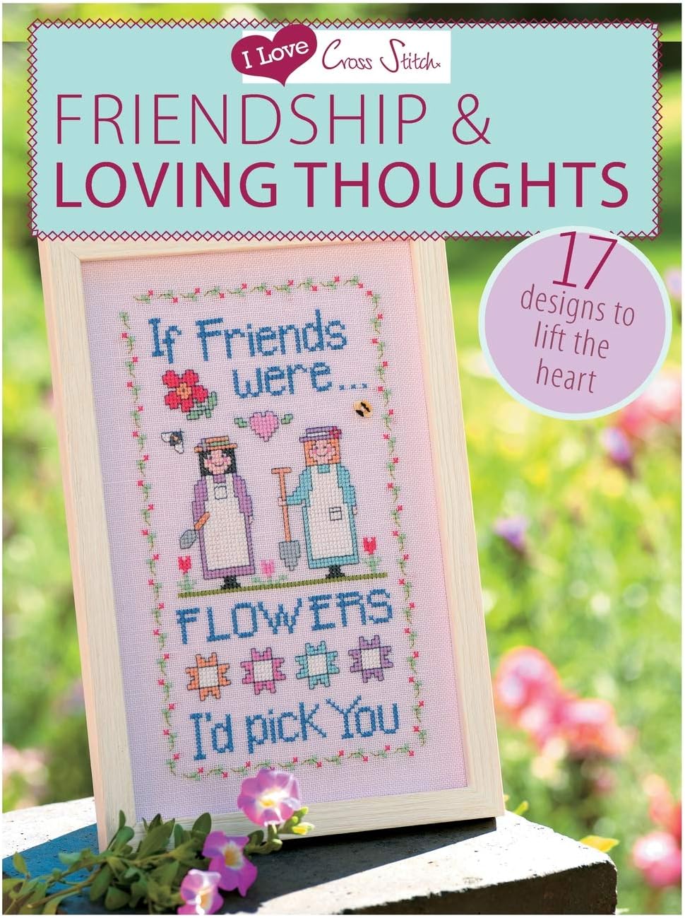 I Love Cross Stitch – Friendship & Loving Thoughts: 17 Designs to lift the heart