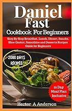 Daniel Fast Cookbook for Beginners: Step By Step Breakfast, Lunch, Dinner, Snacks, Slow Cooker, Smoothies and Desserts Recipes Guide for Beginners