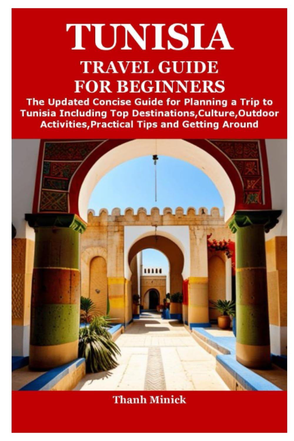 TUNISIA TRAVEL GUIDE FOR BEGINNERS: The Updated Concise Guide for Planning a Trip to Tunisia Including Top Destinations,Culture,Outdoor Activities,Practical Tips and Getting Around