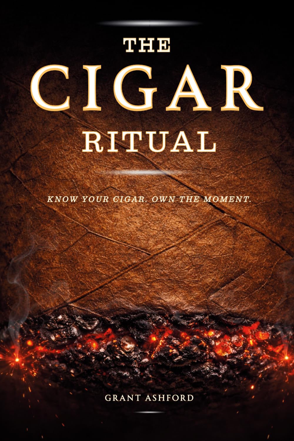 The Cigar Ritual: How to Choose, Cut, Light, Store, and Pair Cigars with the Confidence That Comes from Really Knowing What You're Doing, and the Culture That Turns Every Cigar into a Ritual