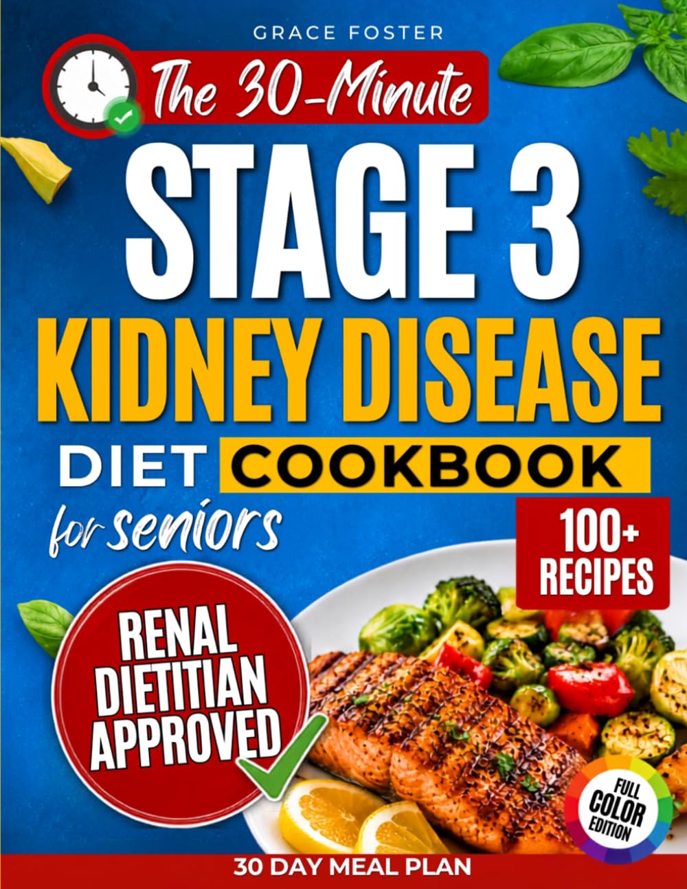 The 30-Minute Stage 3 Kidney Disease Diet Cookbook for Seniors: 100+ Fast & Flavorful Renal-Friendly Recipes with a 30-Day Plan to Support Kidney Health, Manage CKD, and Eliminate Mealtime Confusion
