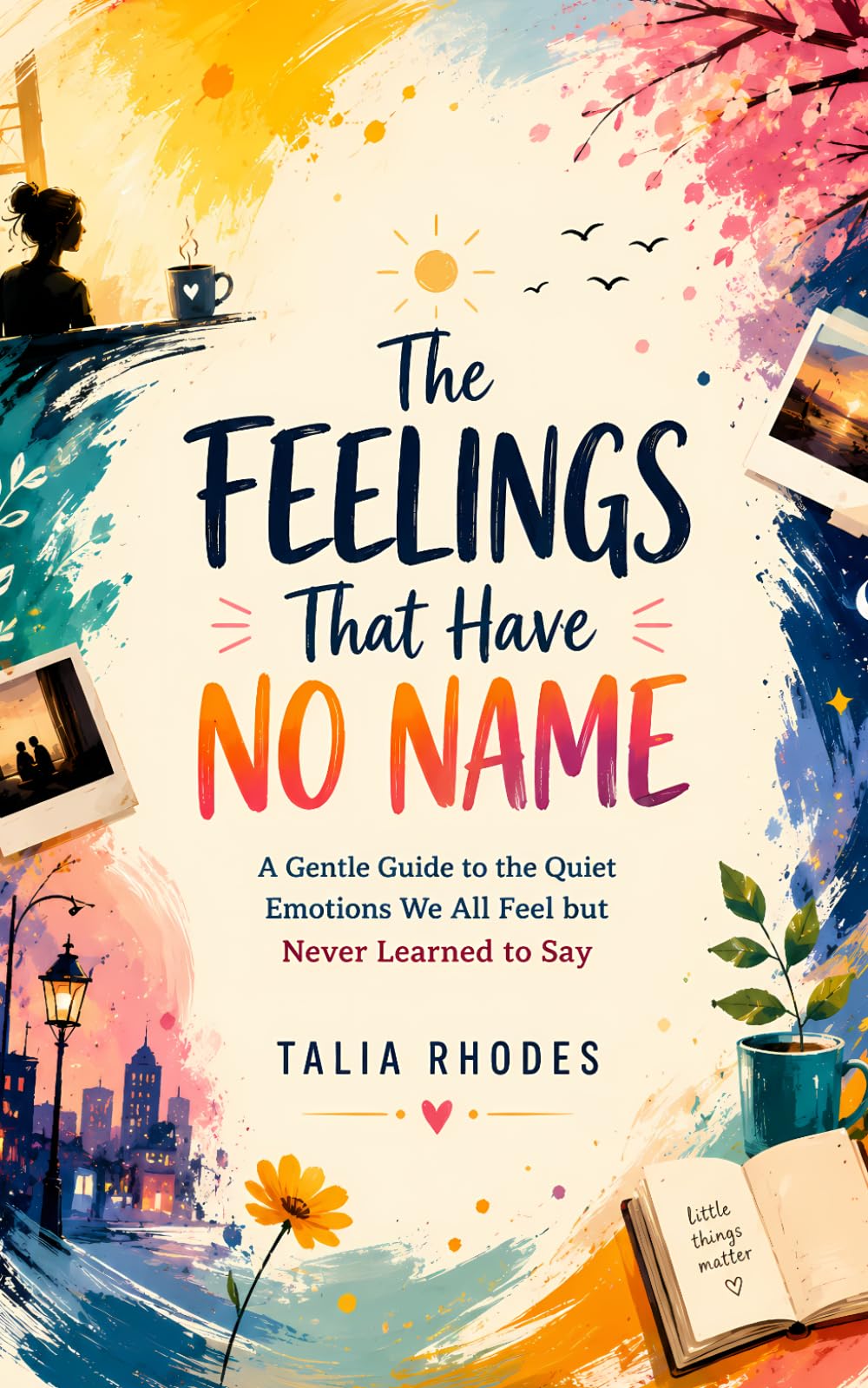 The Feelings That Have No Name: A Gentle Guide to the Quiet Emotions We All Feel but Never Learned to Say