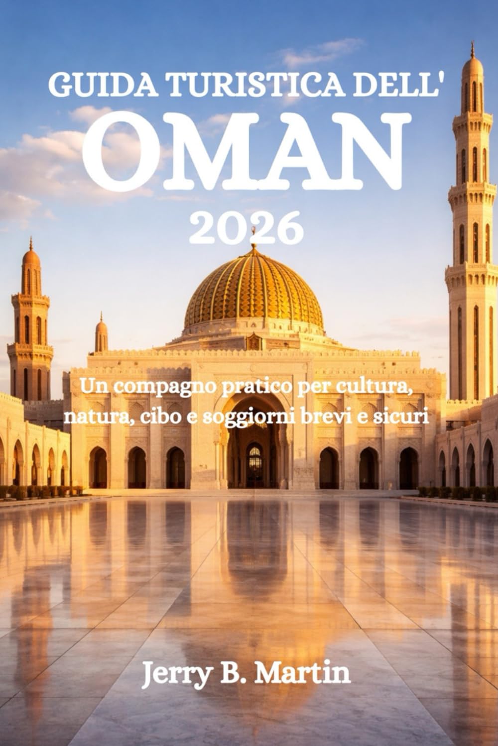 GUIDA TURISTICA DELL'OMAN 2026: Un compagno pratico per cultura, natura, cibo e soggiorni brevi e sicuri