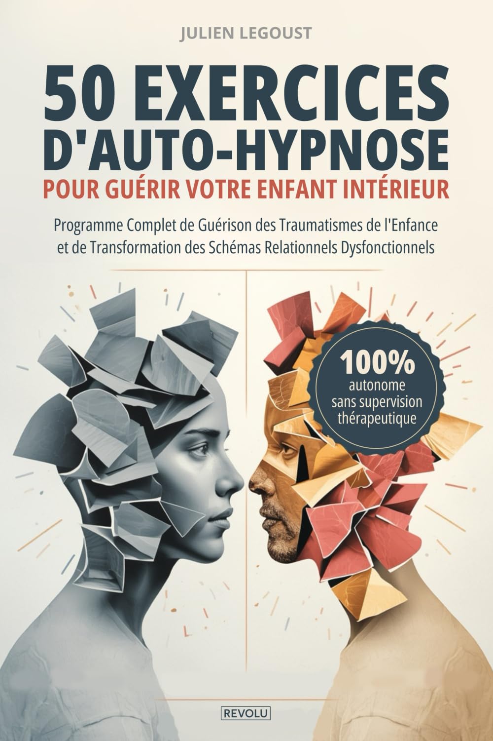 50 exercices d'auto-hypnose pour guérir votre enfant intérieur: Programme Complet de Guérison des Traumatismes de l'Enfance et de Transformation des Schémas Relationnels Dysfonctionnels
