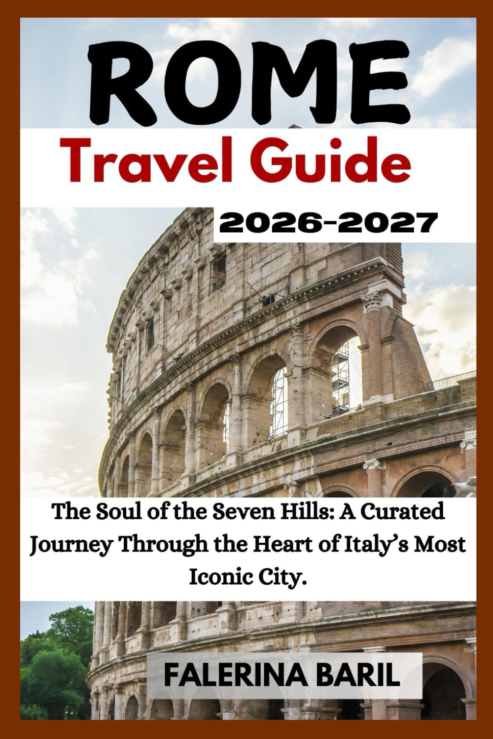 Rome Travel Guide 2026-2027: The Soul of the Seven Hills: A Curated Journey Through the Heart of Italy’s Most Iconic City. (Travel Like You Live There ... [City/Country] Like a Local Insider.)