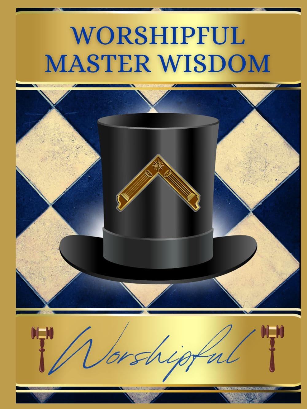 Worshipful Master Wisdom: Words of Wisdom for Worshipful Masters From Past Worshipful Masters      Hardcover – March 3, 2025