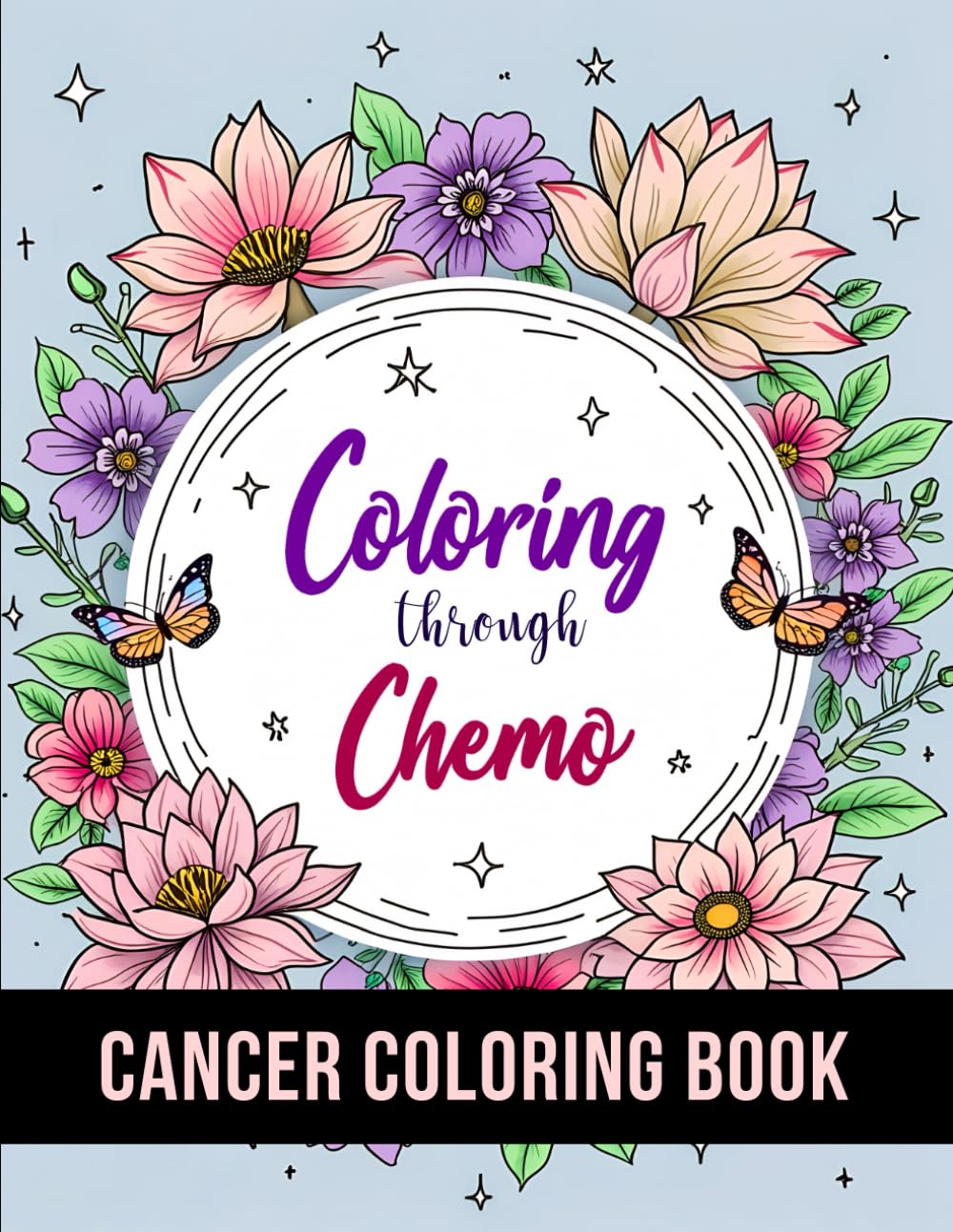 Coloring Through Chemo: 50 Unique Stress Relief and Inspirational Coloring Pages To Help Cancer Patients Pass Chemotherapy Time.