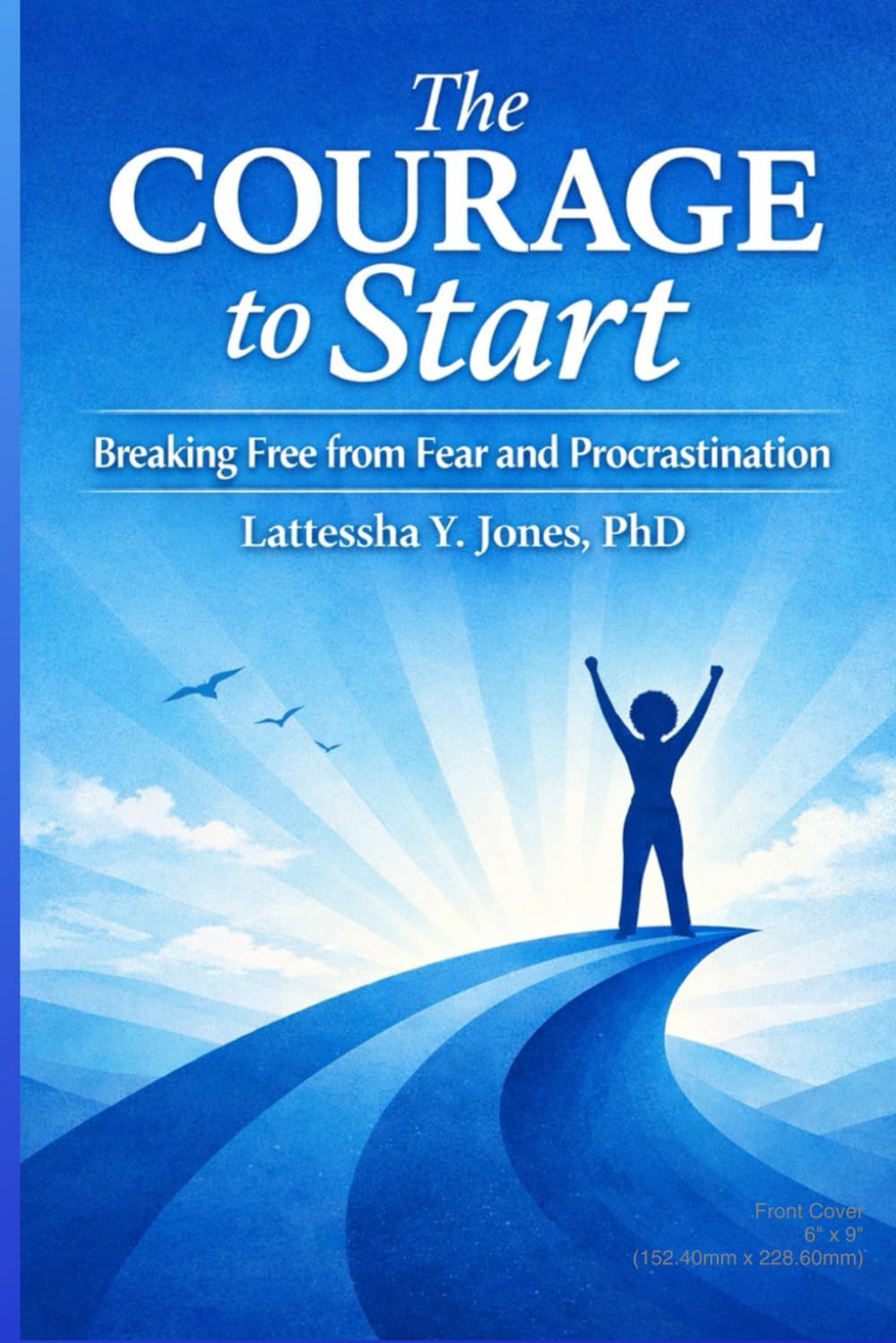 The Courage To Start: Breaking Free From Fear And Procrastination