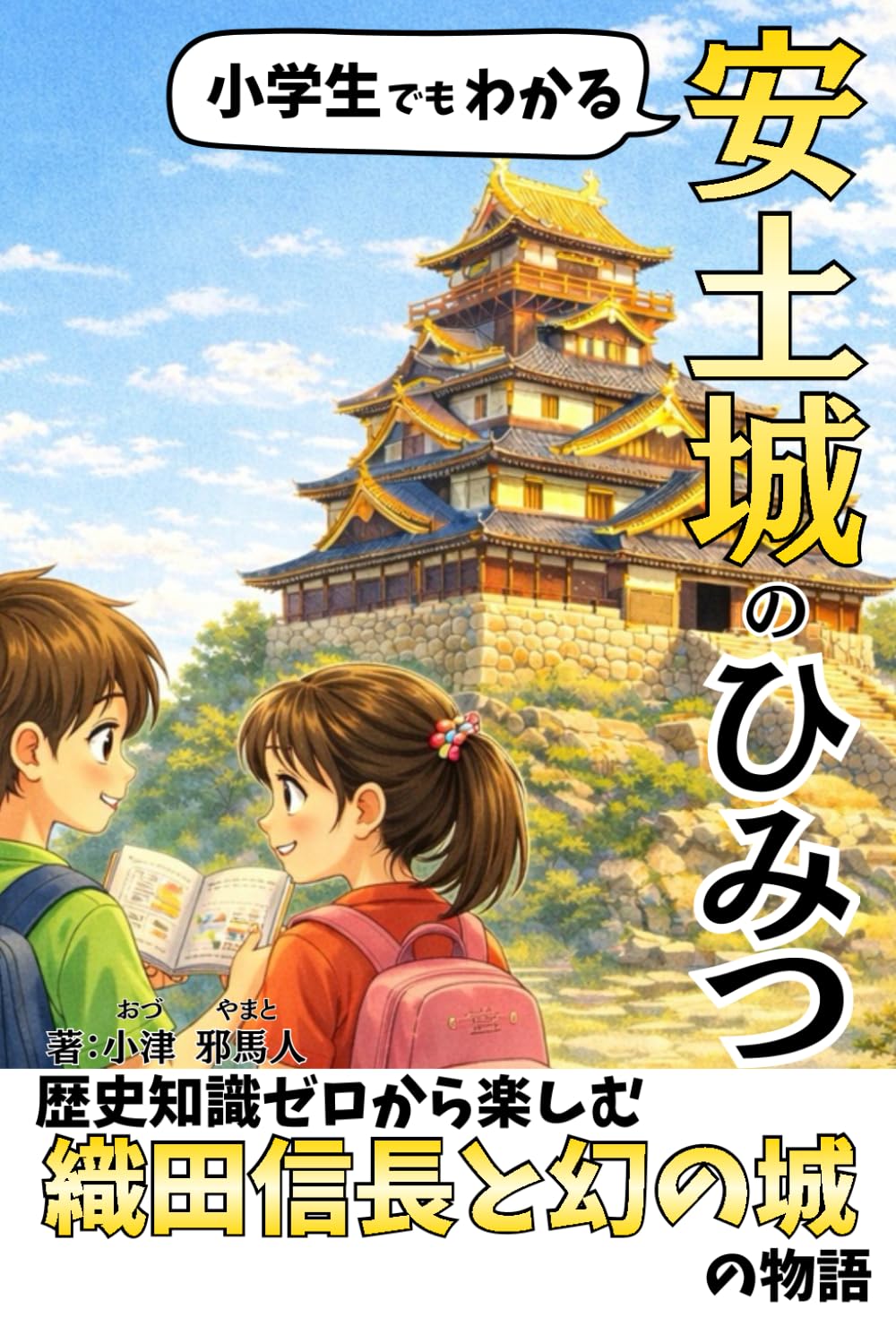 小学生でもわかる！安土城のひみつ: 歴史知識ゼロから楽しむ「織田信長」 と「幻の城」の物語 (日本の歴史・戦国時代シリーズ)