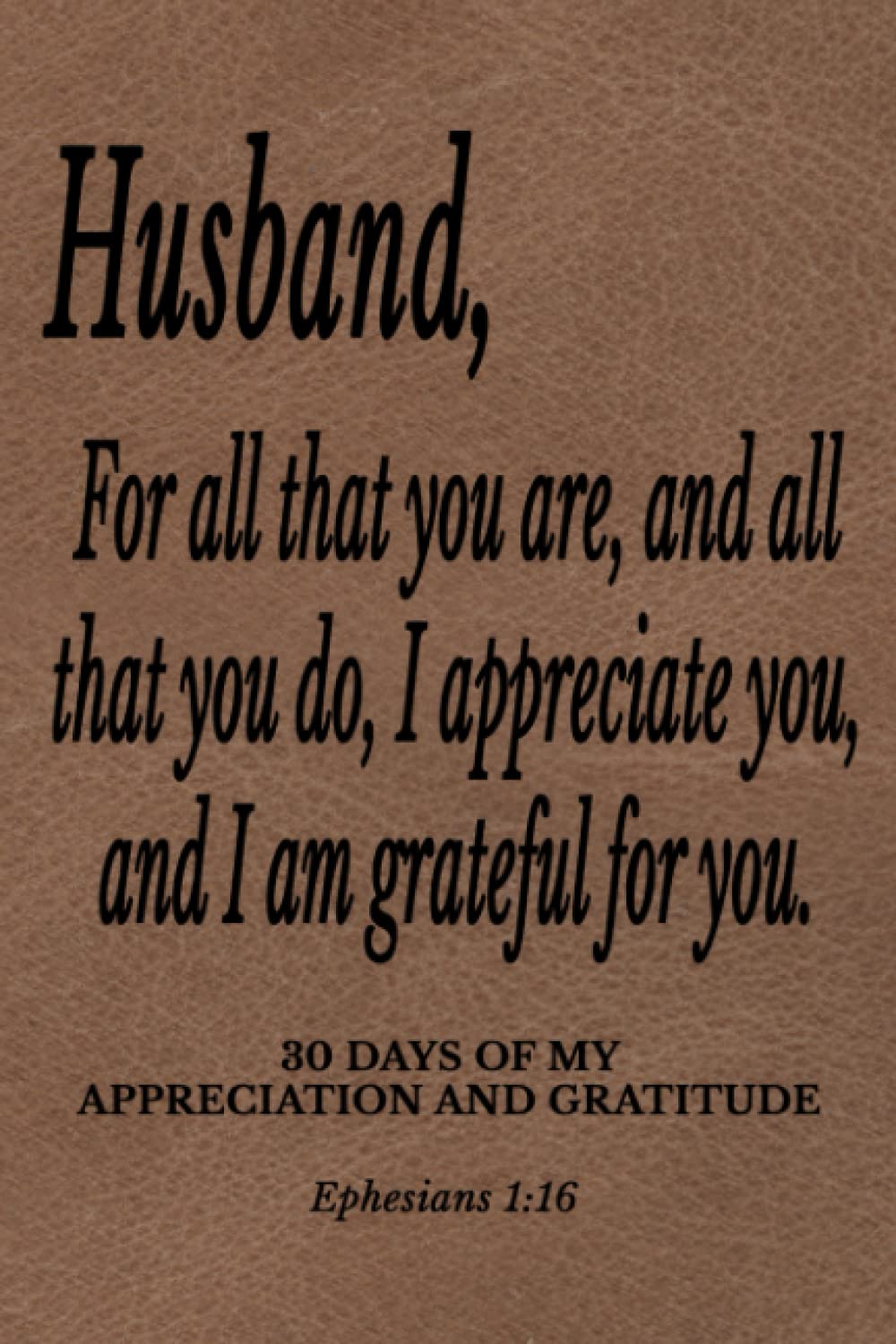 30 Days Of My Appreciation And Gratitude: Letters To My Husband Brown Faux Leather 6x9 Christian Gratitude Journal With Thirty Pages Of Blank Lines ... Husband Card Alternative, Anniversary Gift
