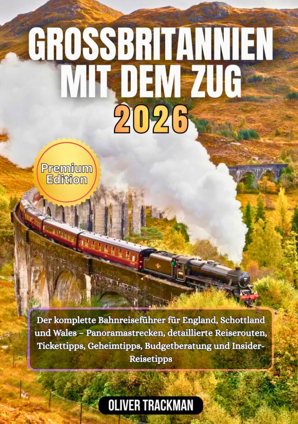 Großbritannien mit dem Zug 2026: Der komplette Bahnreiseführer für England, Schottland und Wales –Panoramastrecken, detaillierte Reiserouten, Tickettipps, Geheimtipps, Budgetberatung und Insider-Reis