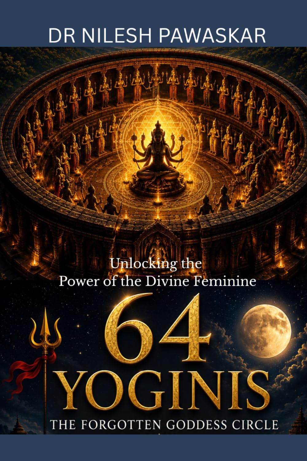 64 Yoginis: The Forgotten Goddess Circle: Unlocking the Power of the Divine Feminine