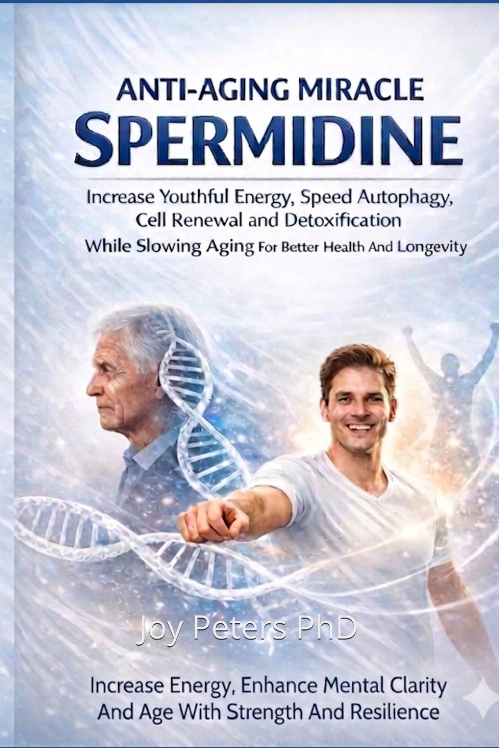 Anti-Aging Miracle Spermidine: Increase Youthful Energy Speed Autophagy, Cell Renewal and Detoxification While Slowing Aging For Better Health And Longevity