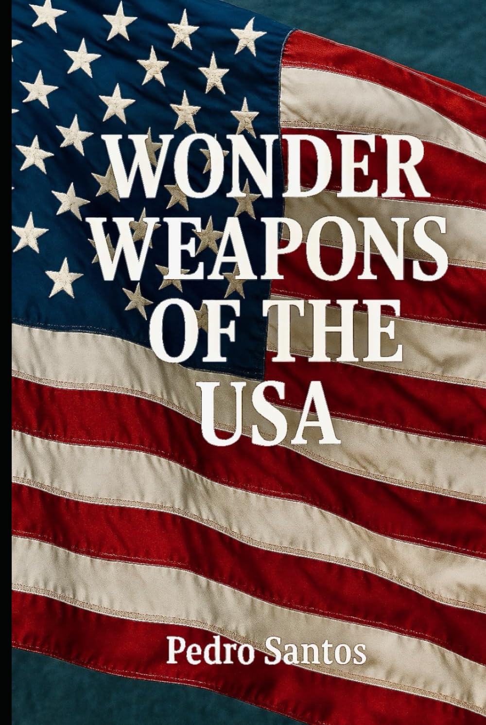 WONDER WEAPONS OF THE USA: A Comprehensive Analysis of America’s Advanced Military Technologies (Modern Warfare: 21st Century Weapons and Technology)
