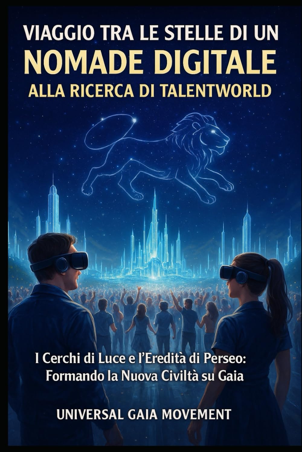 VIAGGIO TRA LE STELLE DI UN NOMADE DIGITALE ALLA RICERCA DI TALENTWORLD: I Cerchi di Luce e l’Eredità di Perseo: Formando la Nuova Civiltà su Gaia ... per la Pace: Verso la Civiltà dei Talenti)