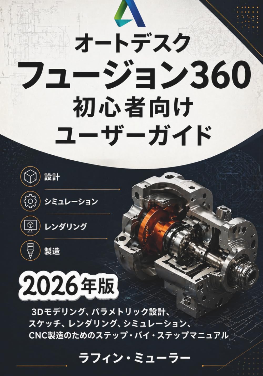 オートデスクフュージョン360 初心者向けユーザーガイド: 3Dモデリング、パラメトリック設計、 スケッチ、レンダリング、シミュレーション、 CNC製造のためのステップ・バイ・ステップマニュアル
