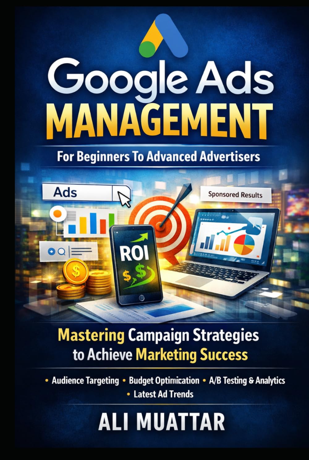 Google Ads Management: For Beginners To Advanced Advertisers (Mastering Campaign Strategies to Achieve Marketing Success)