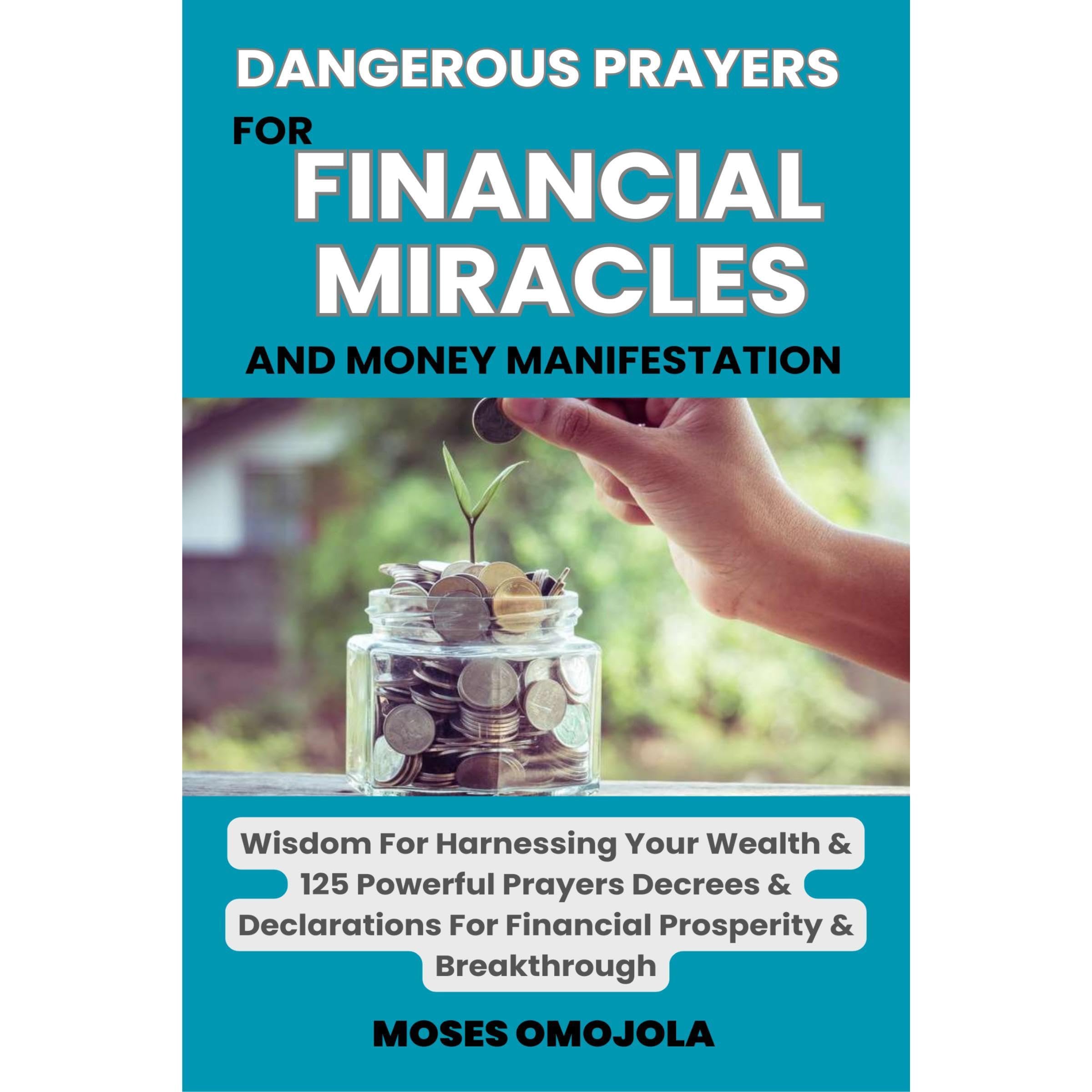 Dangerous Prayers For Financial Miracles And Money Manifestation: Wisdom For Harnessing Your Wealth & 125 Powerful Prayers Decrees & Declarations For Financial Prosperity & Breakthrough