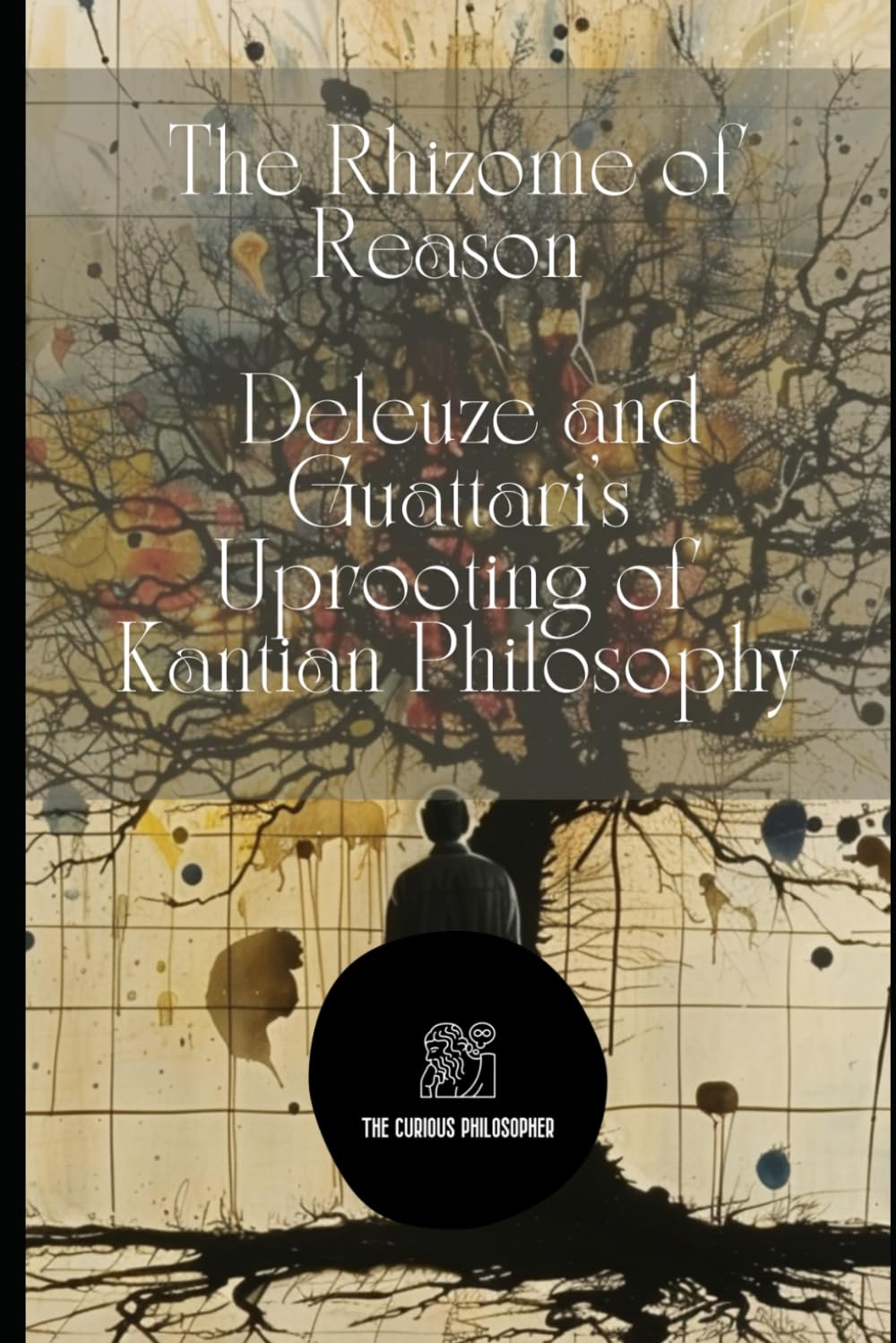 The Rhizome of Reason: Deleuze and Guattari's Uprooting of Kantian Philosophy