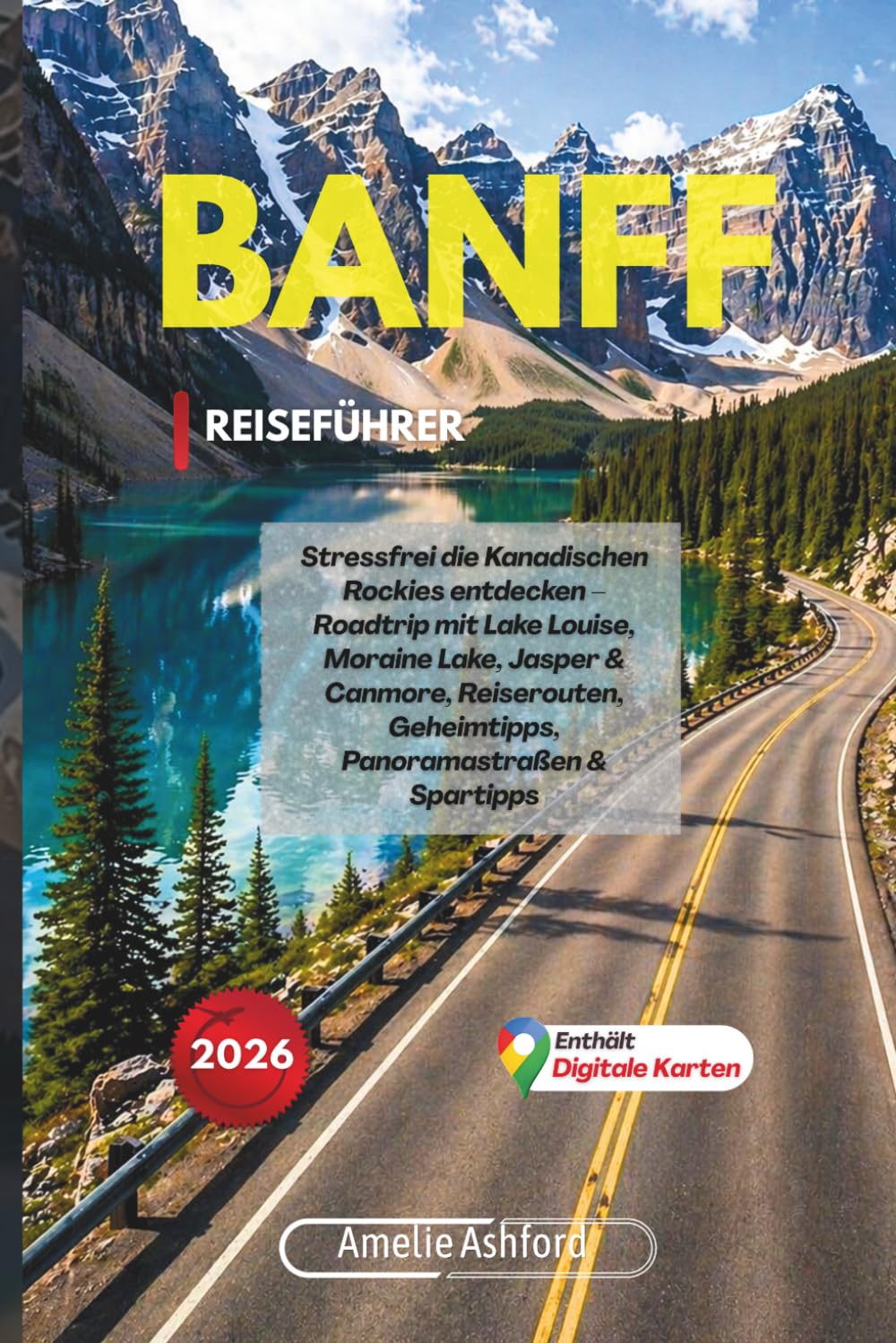 Banff Reiseführer 2026: Stressfrei die Kanadischen Rockies entdecken – Roadtrip mit Lake Louise, Moraine Lake, Jasper & Canmore, Reiserouten, Geheimtipps, Panoramastraßen & Spartipps