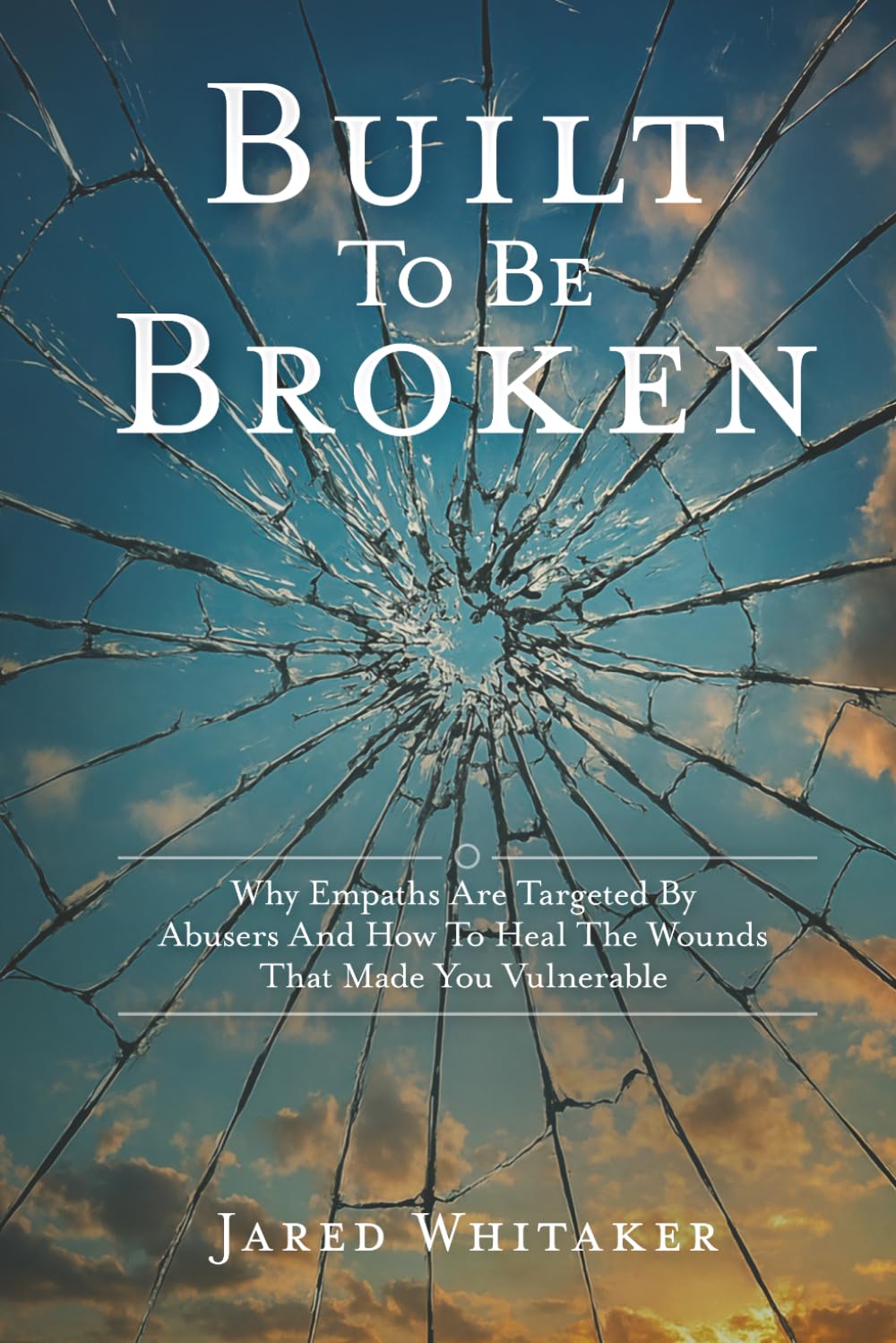 Built To Be Broken: Why Empaths Are Targeted By Abusers And How To Heal The Wounds That Made You Vulnerable (Domestic & Post Separation Abuse, False Allegations, Mental Health and More.)