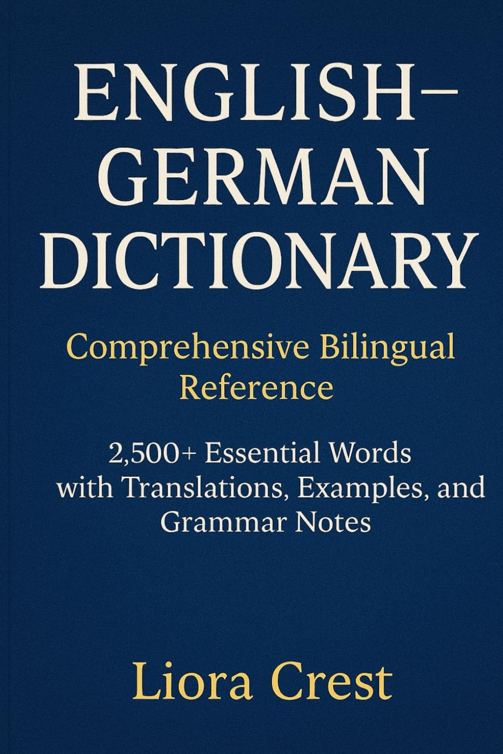 English–German Dictionary: Comprehensive Bilingual Reference: 2,500+ Essential Words with Translations, Examples, and Grammar Notes