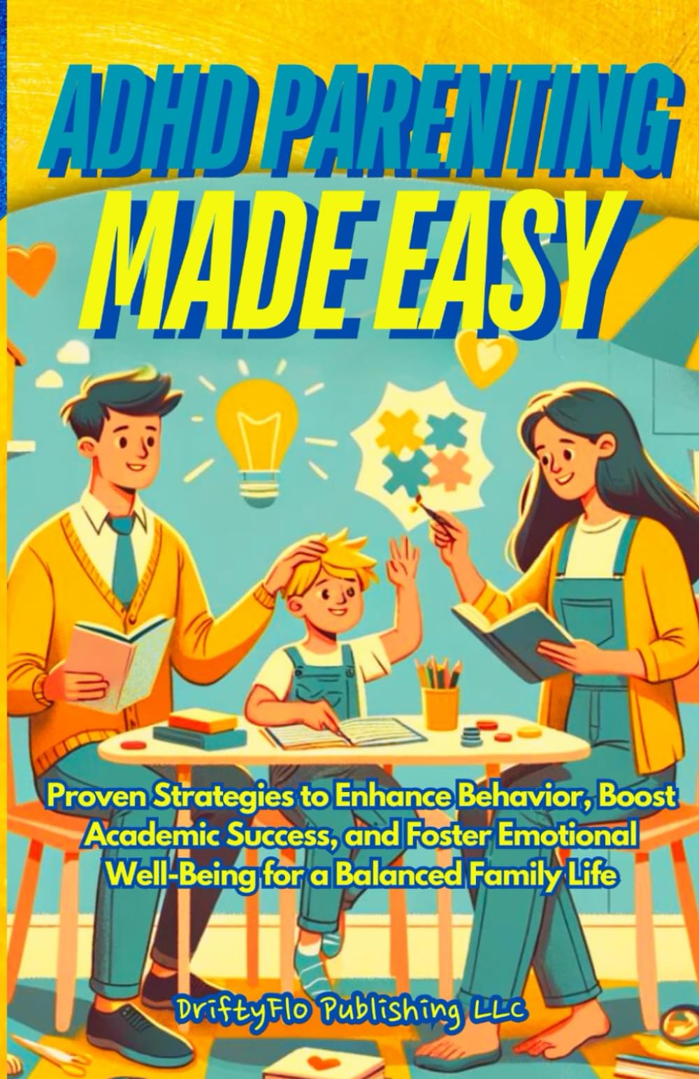 ADHD Parenting Made Easy: Proven Strategies to Enhance Behavior, Boost Academic Success, and Foster Emotional Well-Being for a Balanced Family Life