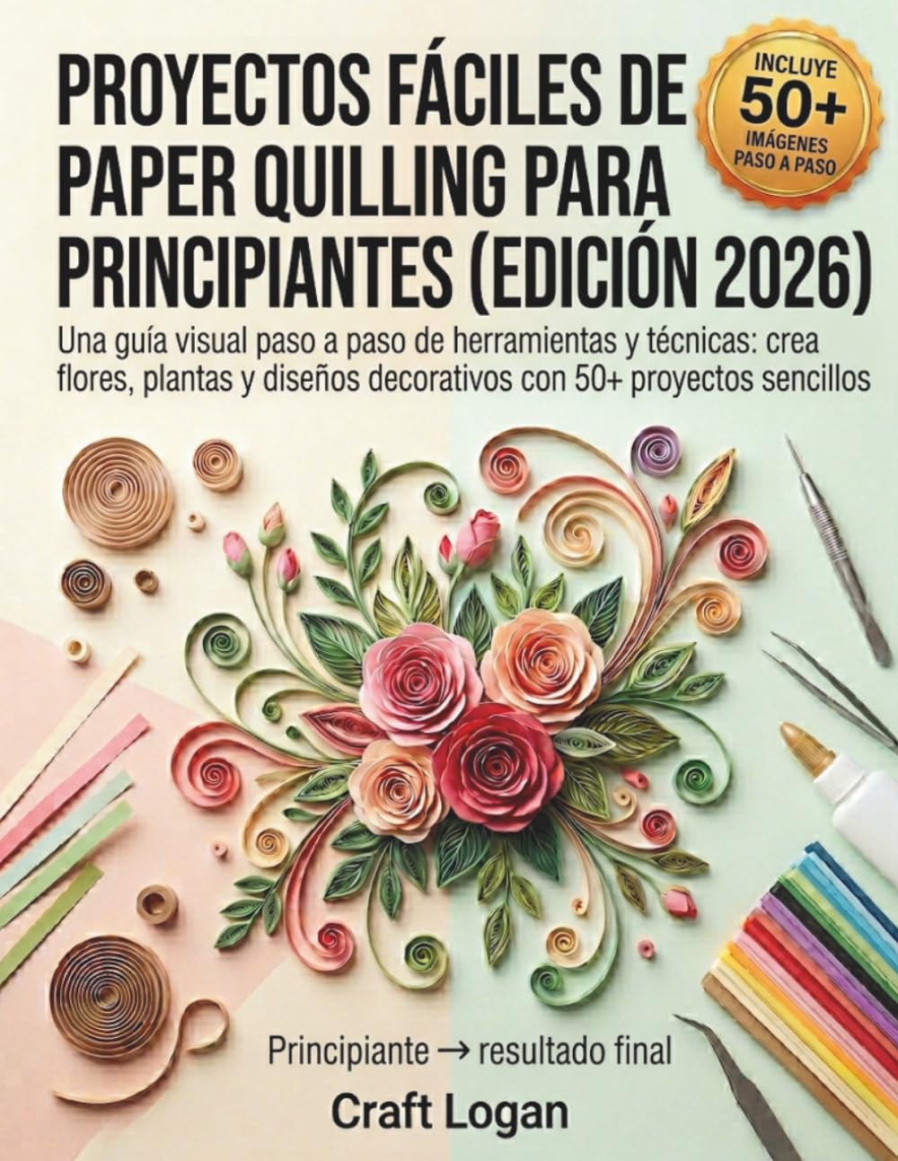 PROYECTOS FÁCILES DE PAPEL PARA PRINCIPIANTES (EDICIÓN 2026): Una guía visual paso a paso de herramientas y técnicas: crea flores, plantas y diseños decorativos con 50+ proyectos sencillos