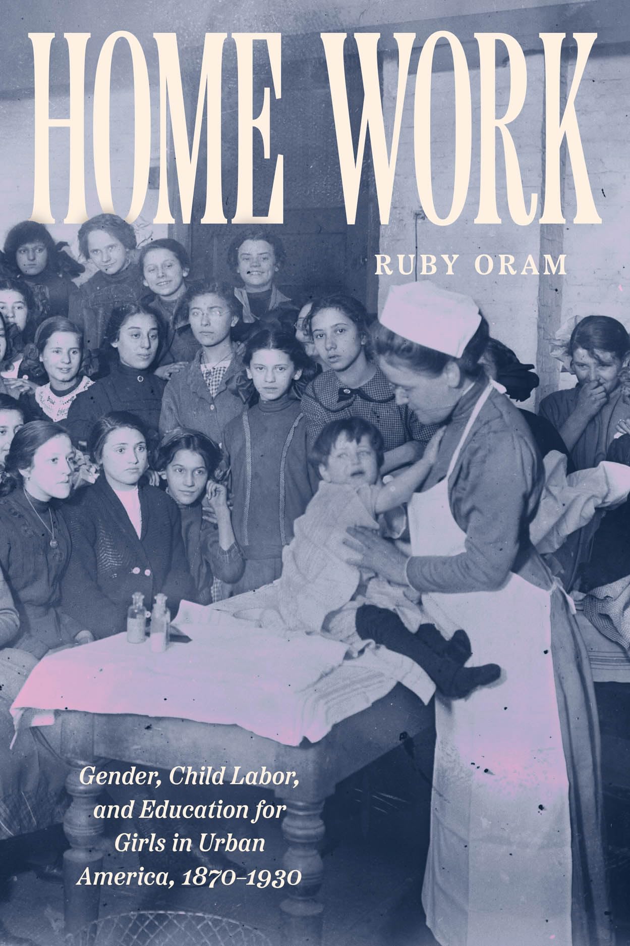 Home Work: Gender, Child Labor, and Education for Girls in Urban America, 1870–1930 (Historical Studies of Urban America)