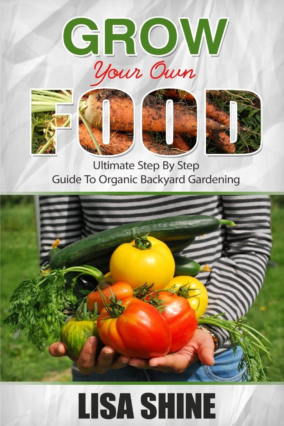 Grow Your Own Food: Ultimate Step By Step Guide To Backyard Gardening. (Organic Gardening, Vegetable Gardening, Herbs, Beginners Gardening, Vegetable Gardening, Hydroponics, Botanical, Home Garden,) Paperback – May 4, 2016