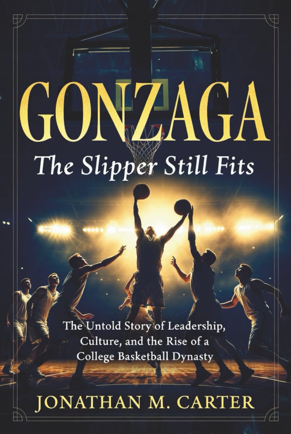 Gonzaga The Slipper Still Fits: The Untold Story of Leadership, Culture, and the Rise of a College Basketball Dynasty