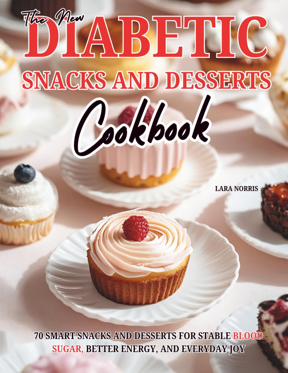 The New Diabetic Snacks And Desserts Cookbook: 70 Smart Snacks and Desserts for Stable Blood Sugar, Better Energy, and Everyday Joy