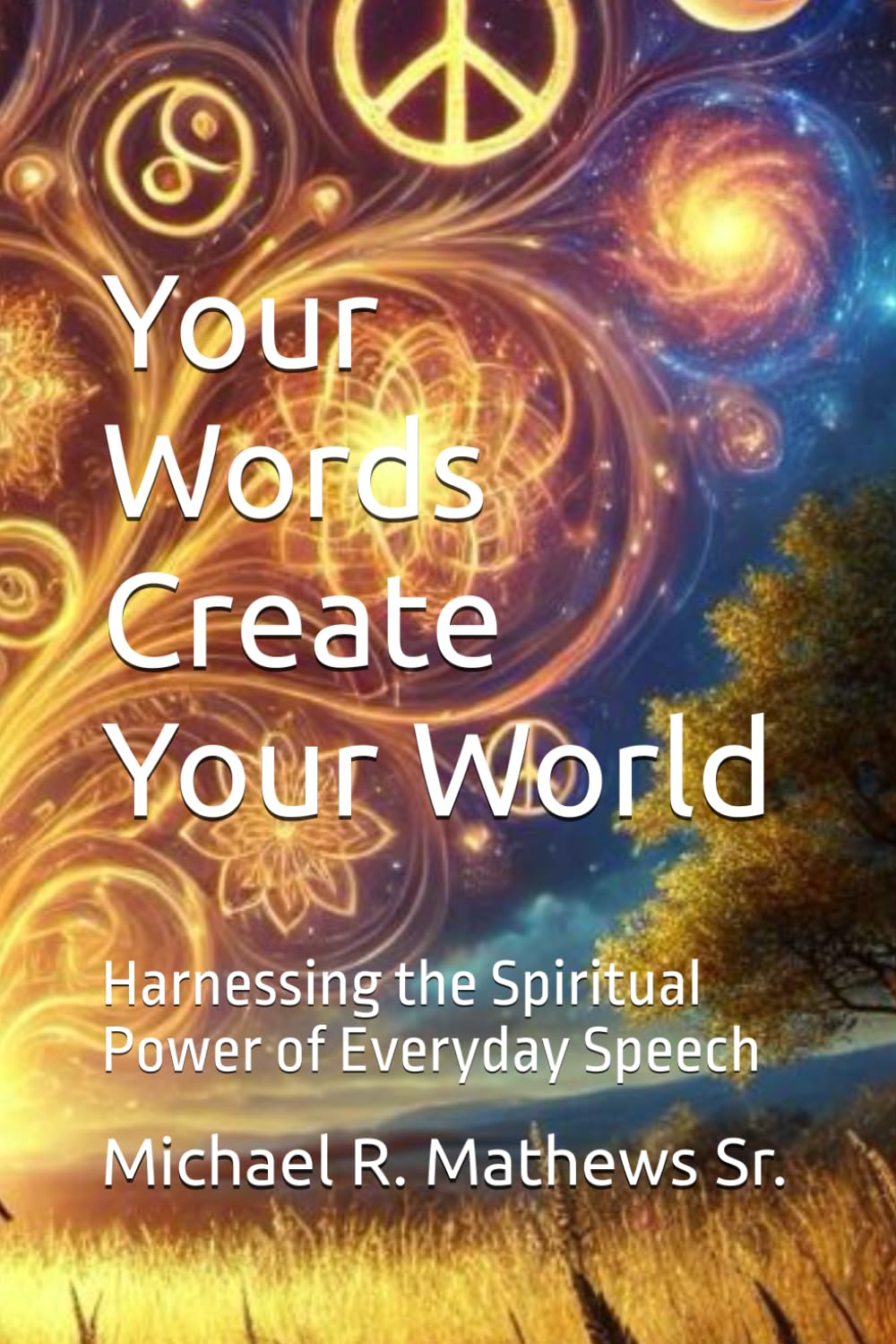 Your Words Creating Your World: Harnessing the Spiritual Power of Everyday Speech