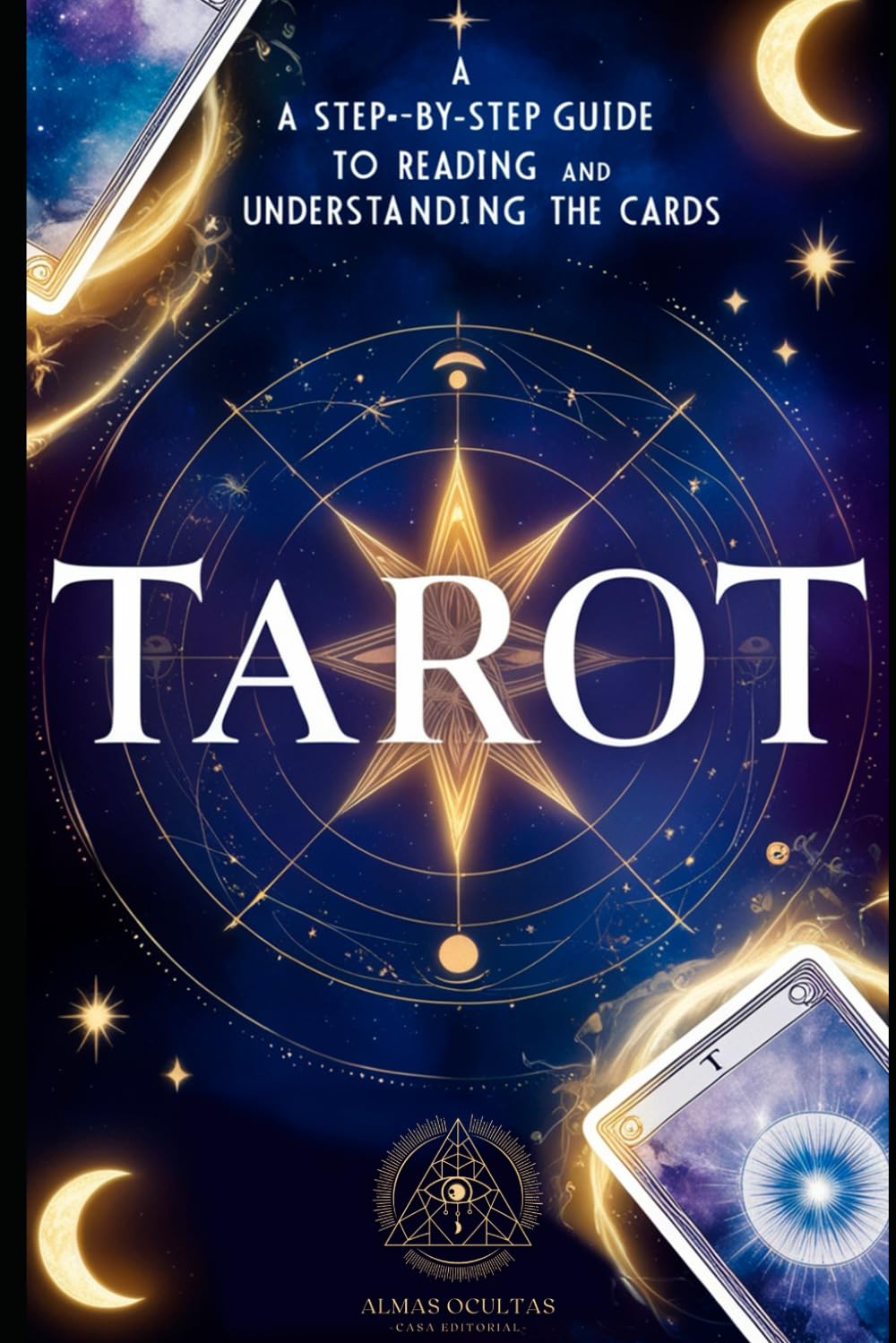 Tarot: A Step-by-Step Guide to Reading and Understanding the Cards: A Practical Guide for Beginners to Master the Tarot and Unlock Your Intuition