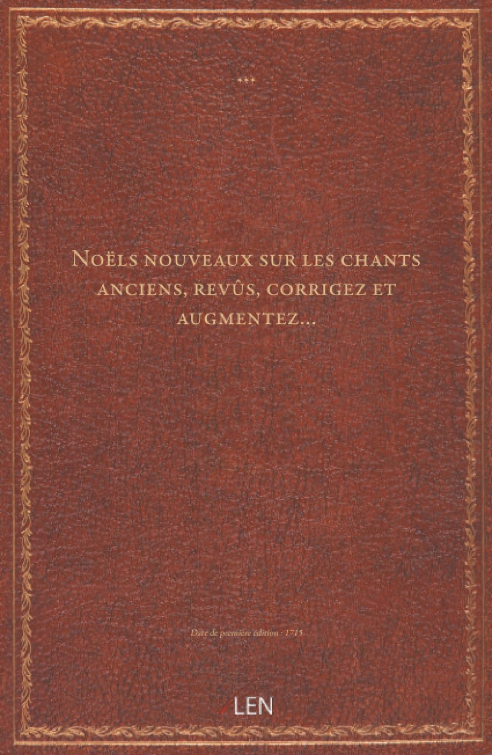 Noëls nouveaux sur les chants anciens, revûs, corrigez et augmentez…...