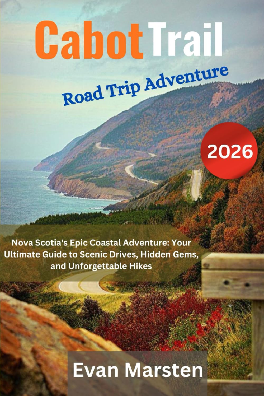 Cabot Trail Road Trip Adventure (2026): Nova Scotia's Epic Coastal Adventure: Your Ultimate Guide to Scenic Drives, Hidden Gems, and Unforgettable Hikes (Evan Marsten Road Trip Series)