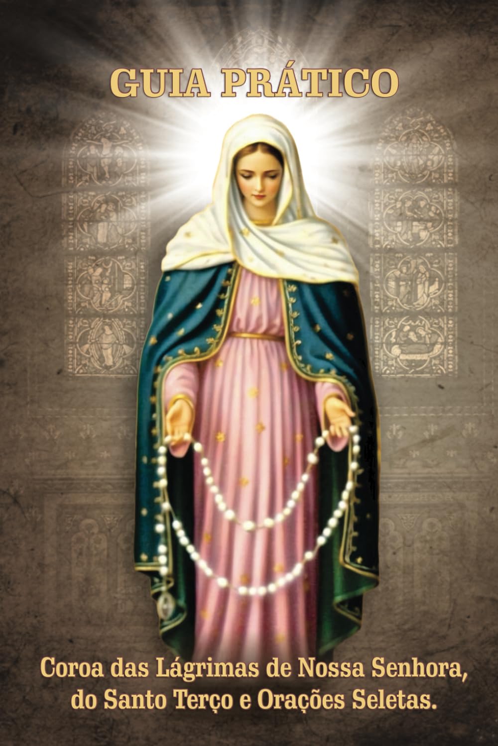 Guia Prático - Coroa das Lágrimas, Santo Terço e Orações Seletas.: Aprenda a Rezar o Terço da Coroa das Lágrimas e o Santo Rosário.