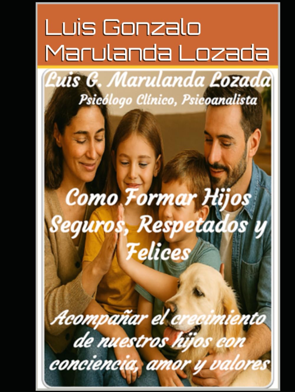 Formar Hijos Seguros, Respetados y Felices: Acompañar el crecimiento de nuestros hijos con conciencia, amor y valores