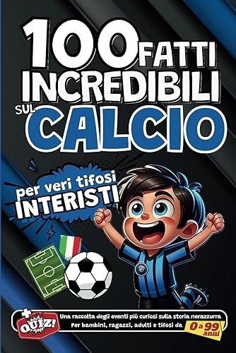 100 fatti incredibili sul Calcio per veri tifosi Interisti: Una raccolta degli eventi più curiosi sulla storia nerazzurra. Per bambini, ragazzi, adulti e tifosi da 0 a 99 anni