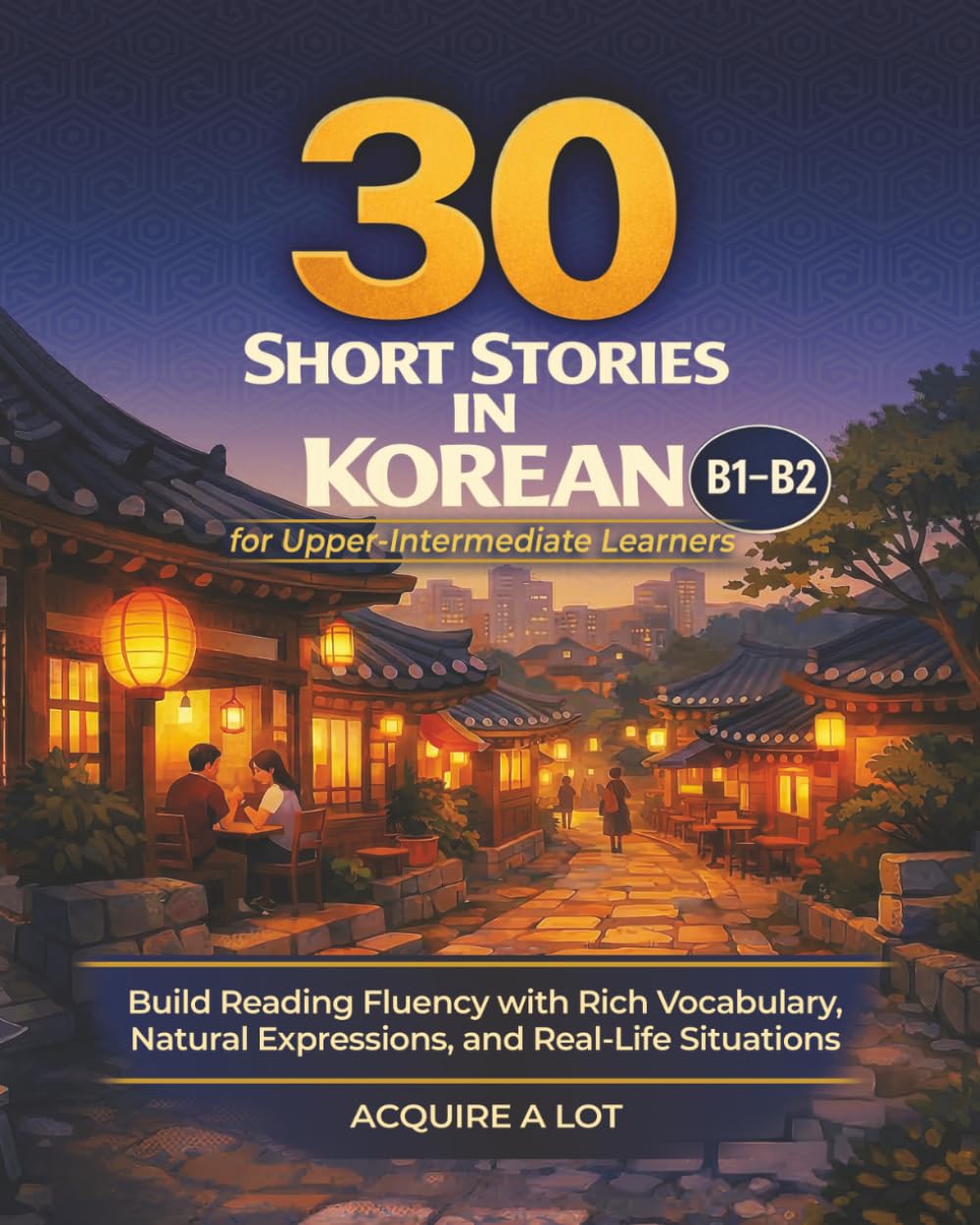 30 Short Stories in Korean for Upper-Intermediate Learners: B1-B2. Build Reading Fluency with Rich Vocabulary, Natural Expressions, and Real-Life Stories (Acquired Language Path)