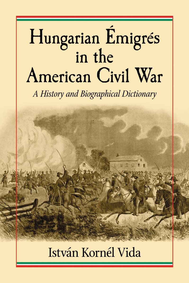 Hungarian Emigres in the American Civil War: A History and Biographical Dictionary