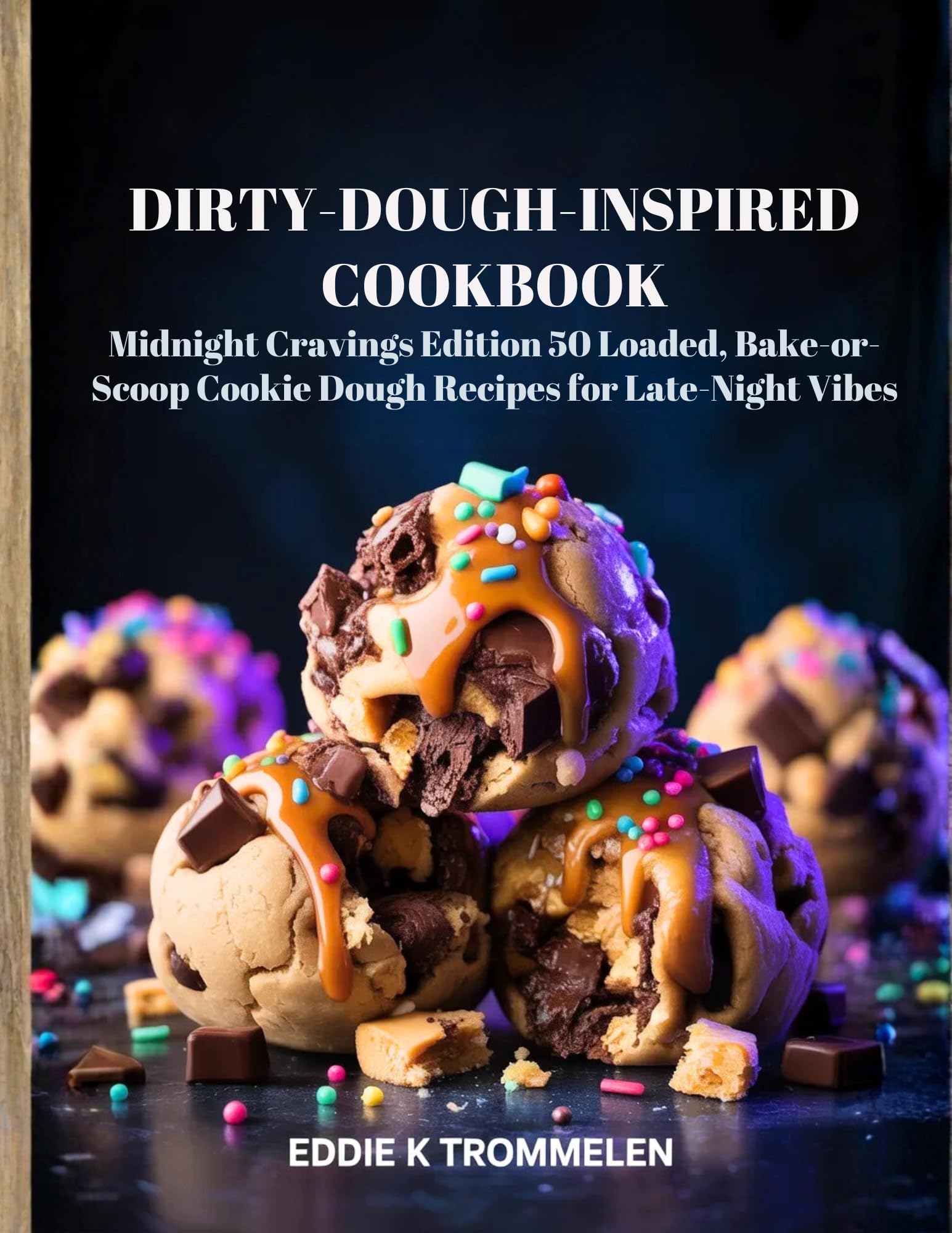 DIRTY-DOUGH-INSPIRED COOKBOOK: Midnight Cravings Edition 50 Loaded, Bake-or-Scoop Cookie Dough Recipes for Late-Night Vibes