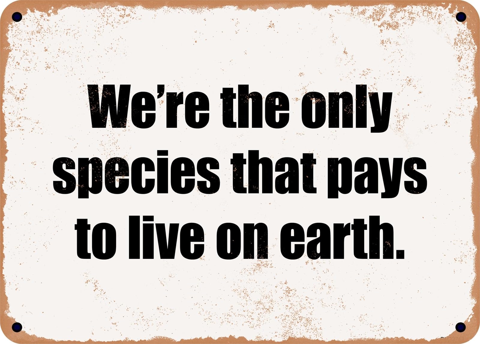Miaomansenstore Metal Sign - We're The Only Species That Pays To Live On Earth Home Decor