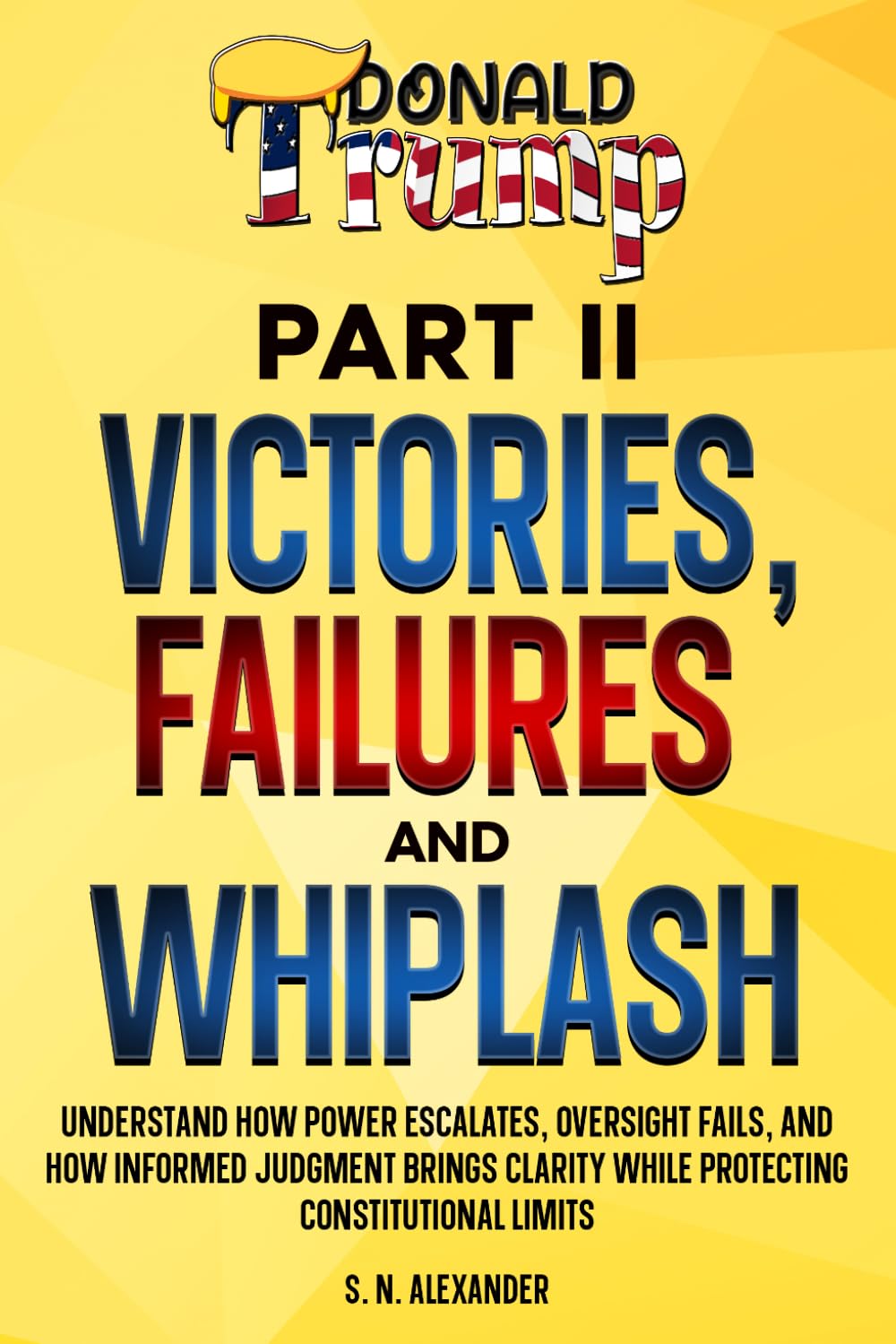 Donald J. Trump - Victories, Failures and Whiplash - Part II: Understand how power escalates, oversight fails, and how informed judgment brings clarity while protecting constitutional limits.