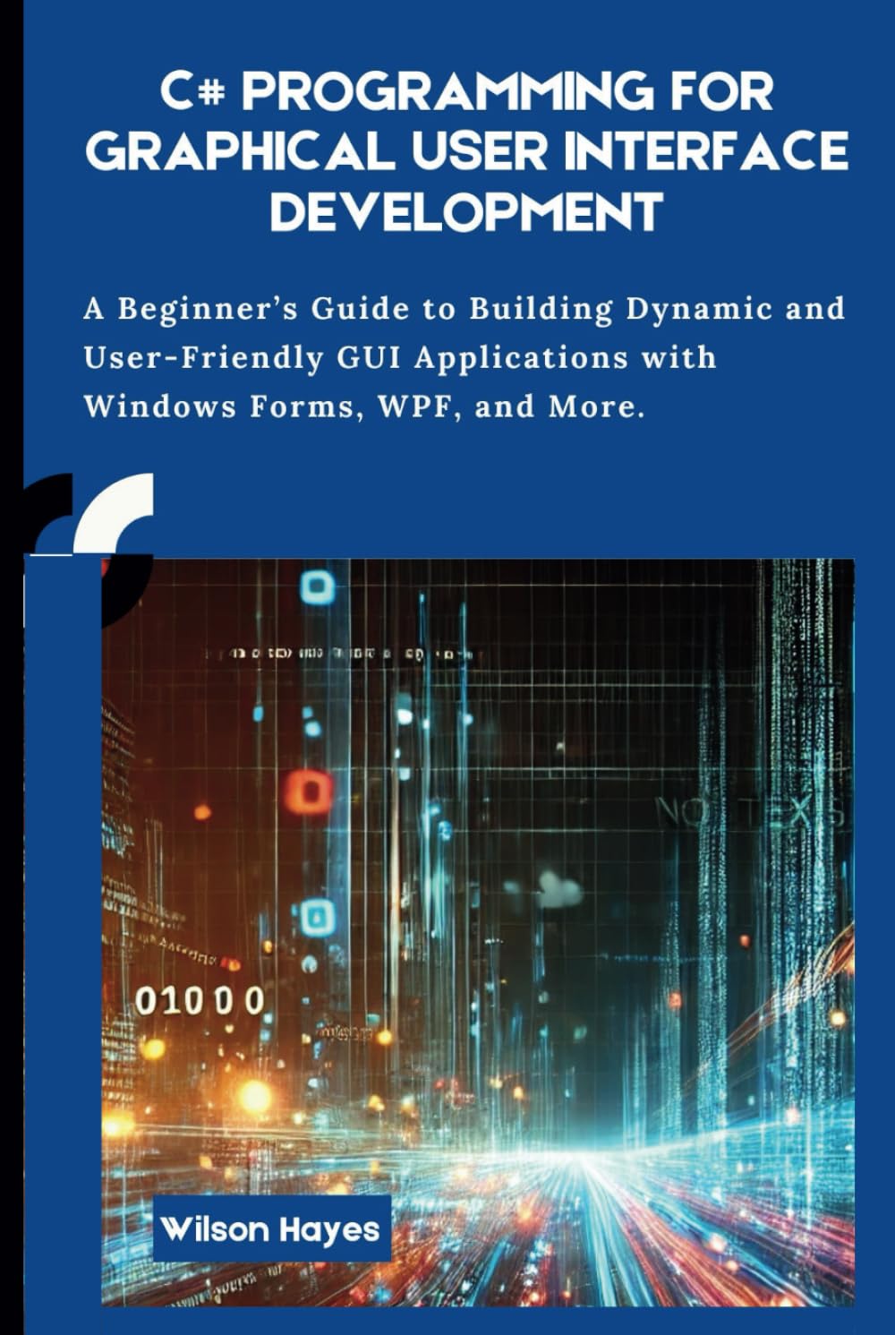 C# Programming for Graphical User Interface Development: A Beginner’s Guide to Building Dynamic and User-Friendly GUI Applications with Windows Forms, WPF, and More