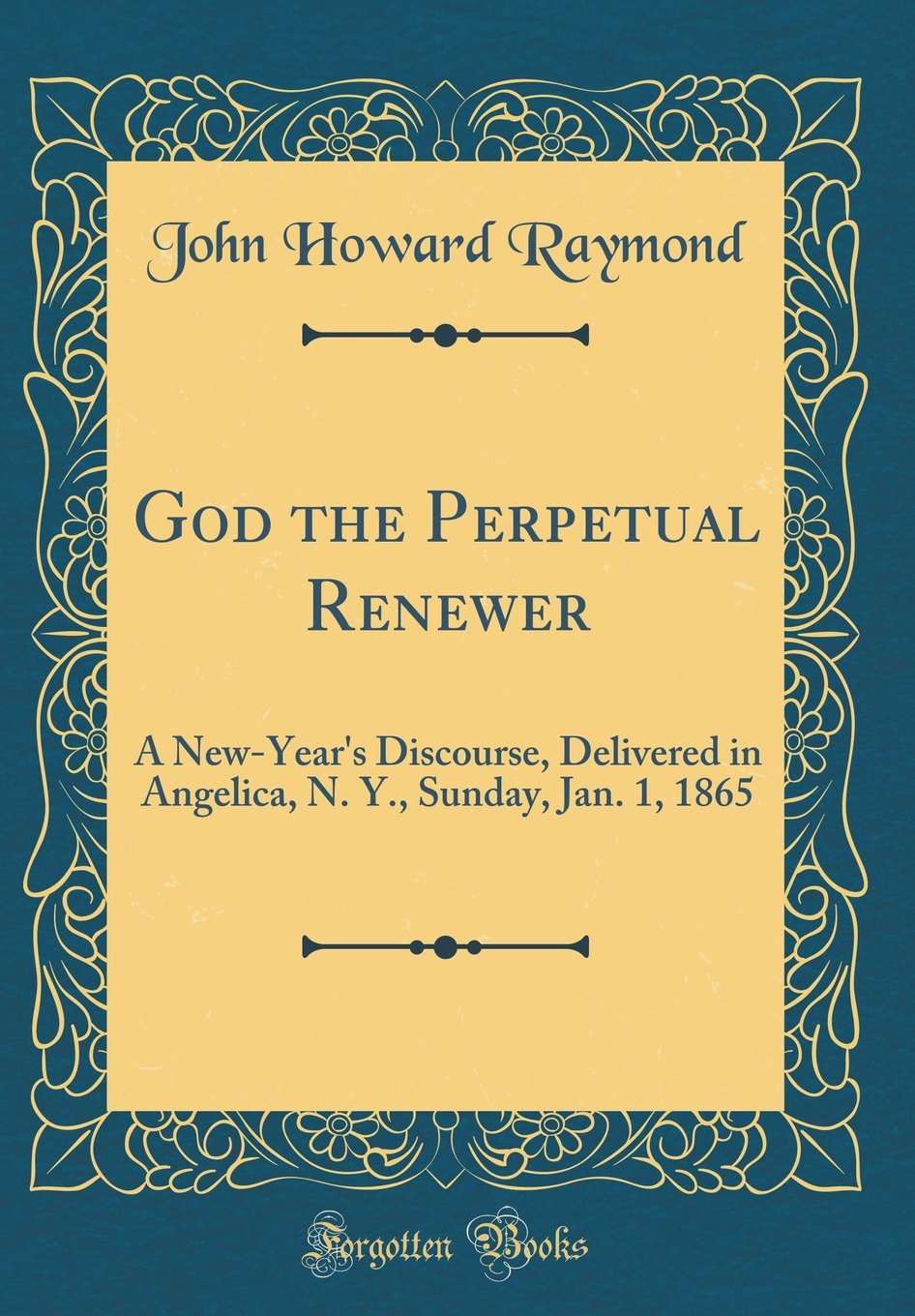 God the Perpetual Renewer: A New-Year's Discourse, Delivered in Angelica, N. Y., Sunday, Jan. 1, 1865 (Classic Reprint)