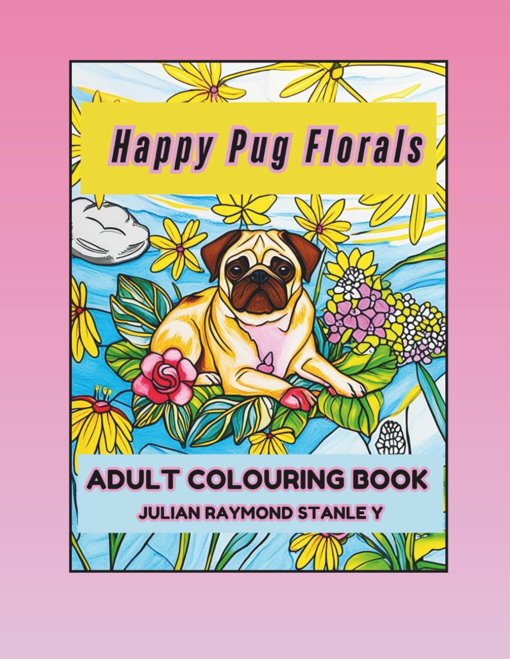 Happy Pug Florals: Adult Colouring Book (BRUCE THE PUG)
