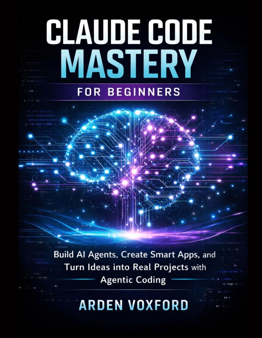 Claude Code Mastery for Beginners: Build AI Agents, Create Smart Apps, and Turn Ideas into Real Projects with Agentic Coding