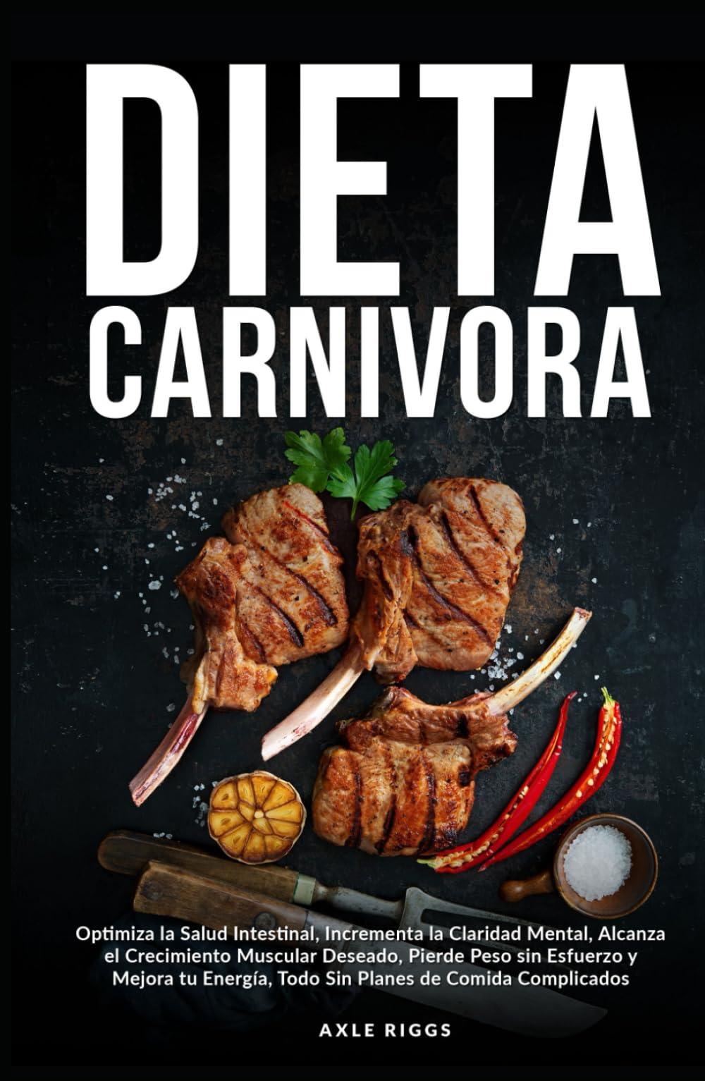 Dieta Carnivora: Optimiza la Salud Intestinal, Incrementa la Claridad Mental, Alcanza el Crecimiento Muscular Deseado, Pierde Peso sin Esfuerzo y Mejora tu Energía