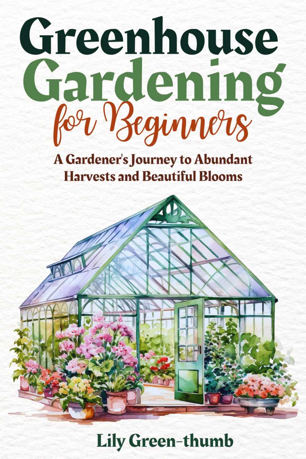 Greenhouse Gardening for Beginners: A Gardener's Journey to Abundant Harvests and Beautiful Blooms